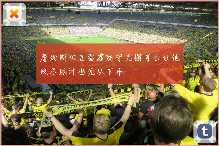 詹姆斯坦言雷霆防守无懈可击让他绞尽脑汁也无从下手