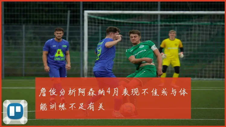 詹俊分析阿森纳4月表现不佳或与体能训练不足有关