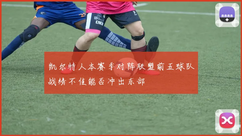 凯尔特人本赛季对阵联盟前五球队战绩不佳能否冲出东部