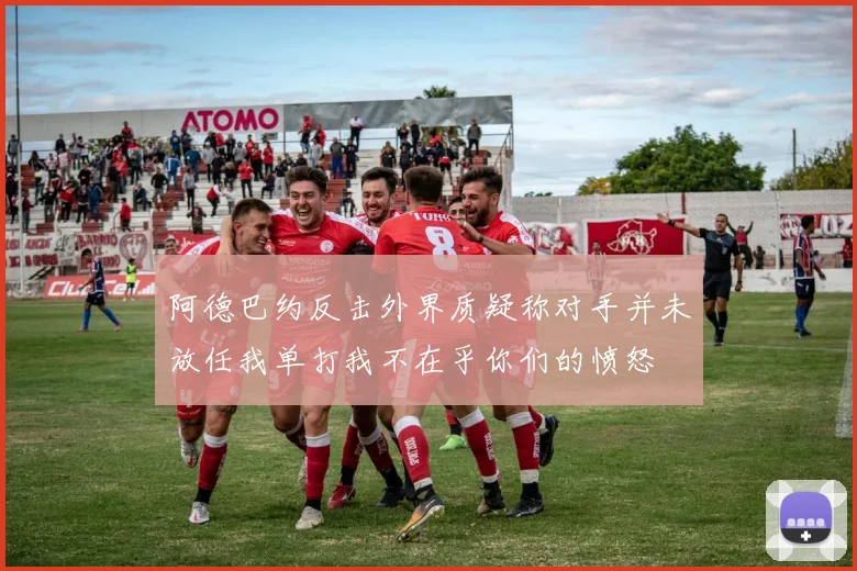 阿德巴约反击外界质疑称对手并未放任我单打我不在乎你们的愤怒