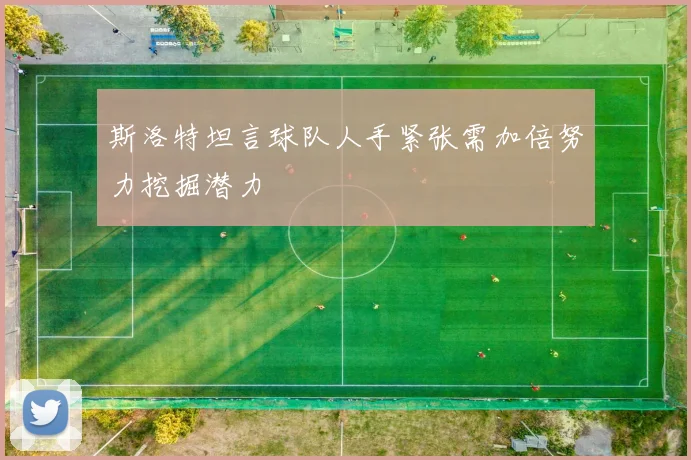 斯洛特坦言球队人手紧张需加倍努力挖掘潜力