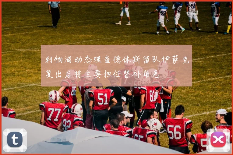 利物浦动态理查德休斯留队伊萨克复出后将主要担任替补角色