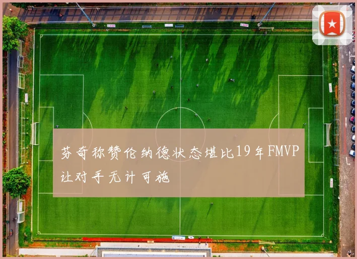 芬奇称赞伦纳德状态堪比19年FMVP让对手无计可施