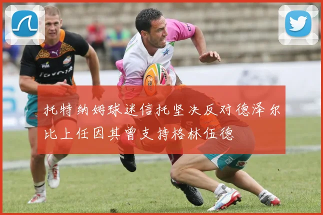 托特纳姆球迷信托坚决反对德泽尔比上任因其曾支持格林伍德